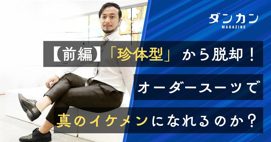  【前編】「珍体型」からの脱却！オーダースーツで顔だけイケメンは真のイケメンになれるのか？
