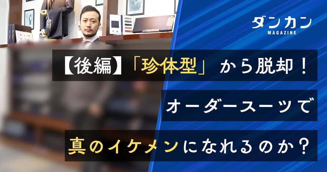 【後編】「珍体型」からの脱却！オーダースーツで顔だけイケメンは真のイケメンになれるのか？