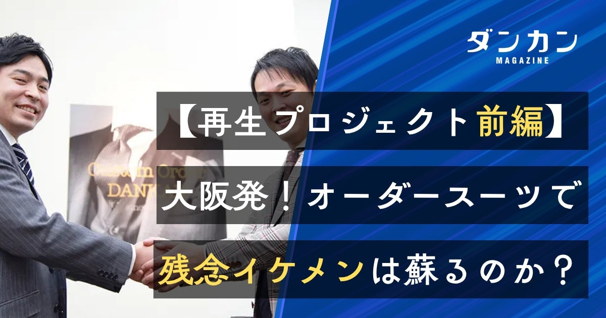 【再生プロジェクト前編】大阪のオーダースーツで残念イケメンはどこまで蘇るか？