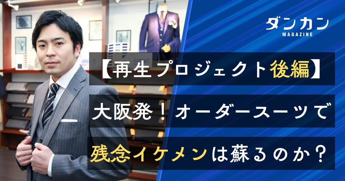 【再生プロジェクト後編】オーダースーツで残念イケメンが「大人イケメン」に大変化！