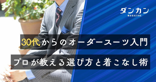 30代向け｜オーダースーツの選び方をプロが詳しく解説！
