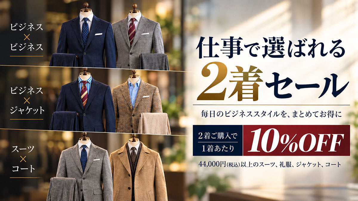仕事で選ばれる2着セール 毎日のビジネススタイルを、まとめてお得に 2着ご購入で1着あたり10%OFF 対象は税込44,000円以上のスーツ、礼服、ジャケット、コート