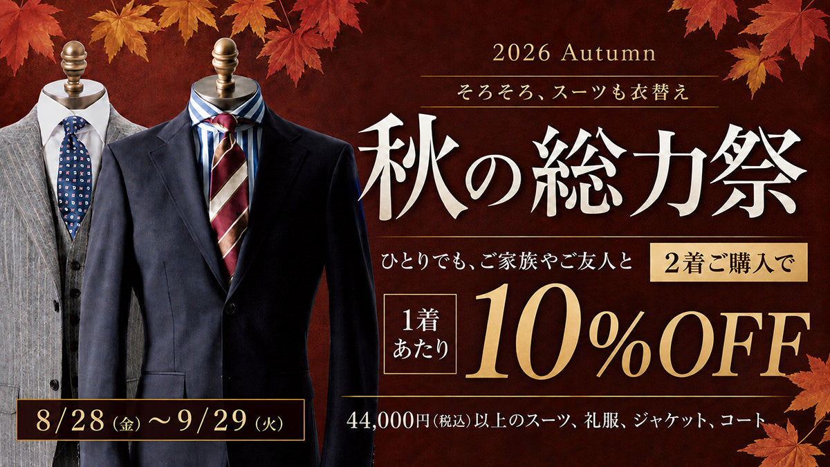 秋の総力祭 2026 Autumn 8月28日金曜から9月29日火曜まで ひとりでも、ご家族やご友人と 2着ご購入で1着あたり10%OFF 対象は税込44,000円以上のスーツ、礼服、ジャケット、コート