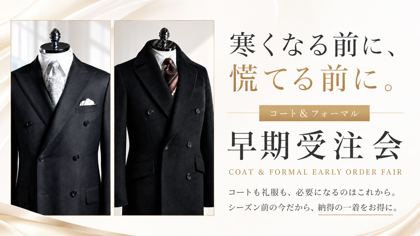 コート＆ブラックフォーマル早期受注会 暑い今だからお得に備える 寒くなってから慌てて選ぶより落ち着いて選べる今が狙い目 オーダーコートもブラックフォーマルもお得に仕立てられます